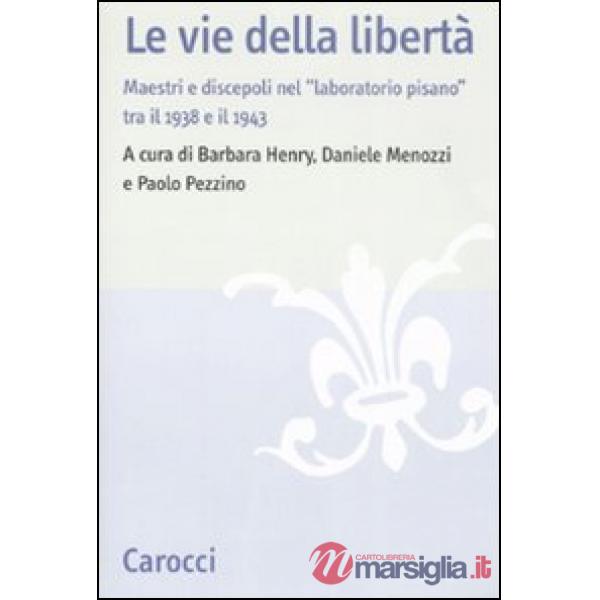 Vie della libertà. Maestri e discepoli nel «laboratorio pisano» tra il 1938 e il 1943. Atti del convegno (Pisa, 27-29 settembre 