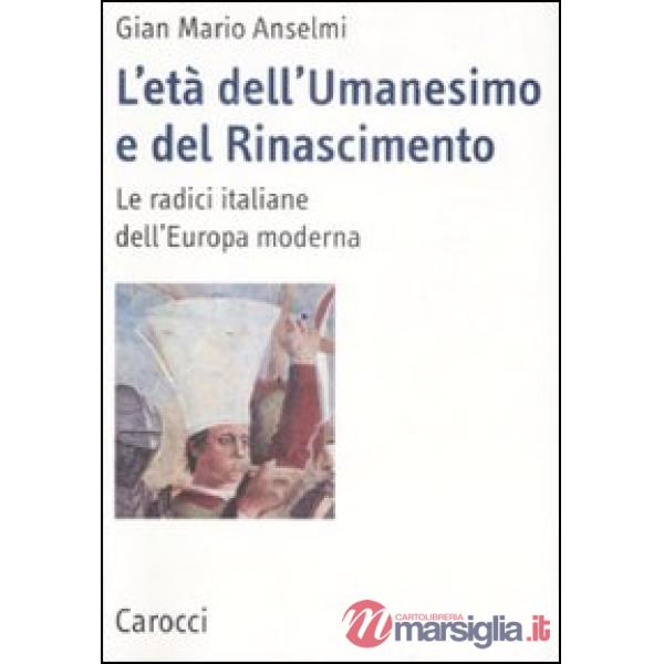 Età dell'Umanesimo e del Rinascimento. Le radici italiane dell'Europa moderna (L')