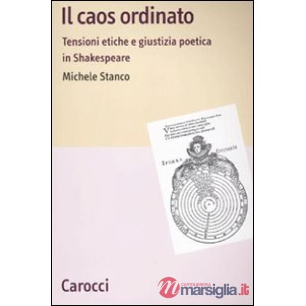 Caos ordinato. Tensioni etiche e giustizia poetica in Shakespeare (Il)
