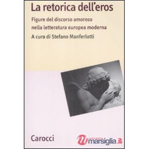 Retorica dell'eros. Figure del discorso amoroso nella letteratura europea moderna (La)