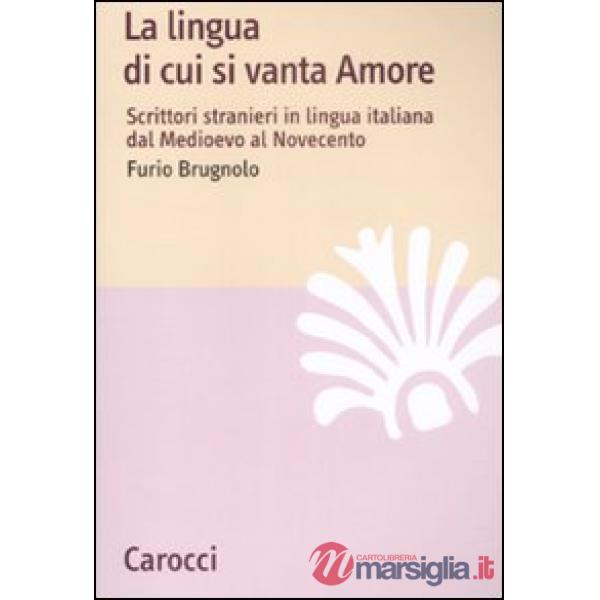 Lingua di cui si vanta Amore. Scrittori stranieri in lingua italiana dal Medioevo al Novecento (La)