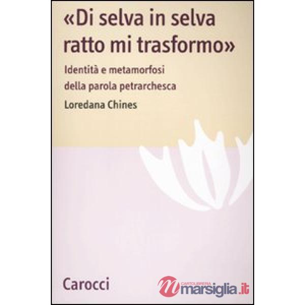 «Di selva in selva, ratto mi trasformo». Identità e metamorfosi della parola petrarchesca