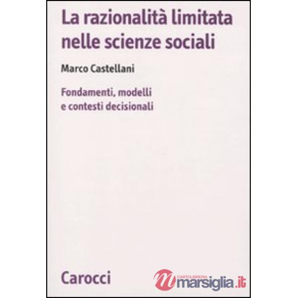 Razionalità limitata nelle scienze sociali. Fondamenti, modelli e contesti decisionali (La)
