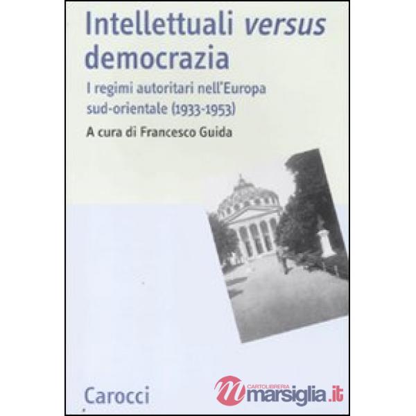 Intellettuali versus democrazia. I regimi autoritari nell'Europa sud-orientale (1933-1953)