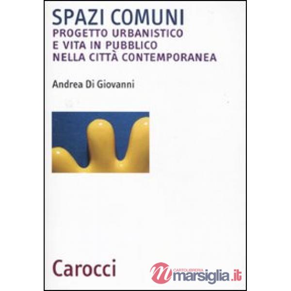 Spazi comuni. Progetto urbanistico e vita in pubblico nella città contemporanea