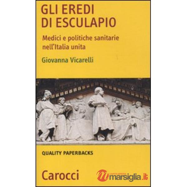Eredi di Esculapio. Medici e politiche sanitarie nell'Italia unita (Gli)