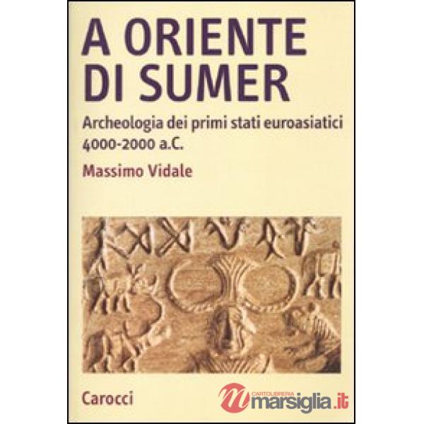 A oriente di Sumer. Archeologia dei primi stati euroasiatici 4000-2000 a.C.