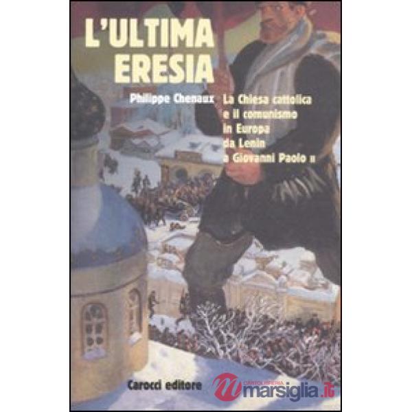 Ultima eresia. La chiesa cattolica e il comunismo in Europa da Lenin a Giovanni 