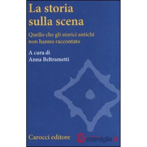 Storia sulla scena. Quello che gli storici antichi non hanno raccontato (La)