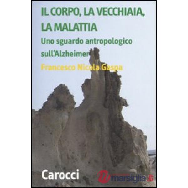Corpo, la vecchiaia, la malattia. Uno sguardo antropologico sull'Alzheimer (Il)