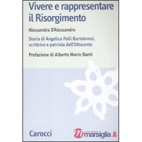 Vivere e rappresentare il Risorgimento. Storia di Angelica Palli Bartolomei, scrittrice e patriota dell'Ottocento