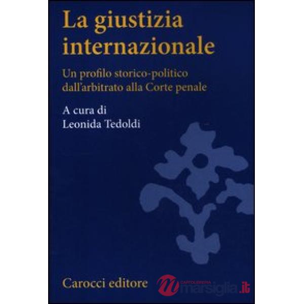 Giustizia internazionale. Un profilo storico-politico dall'arbitrato alla Corte penale (La)