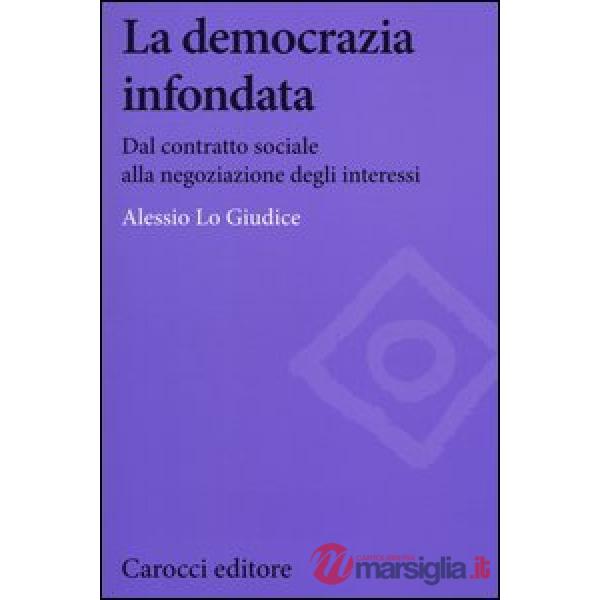 Democrazia infondata. Dal contratto sociale alla negoziazione degli interessi (La)