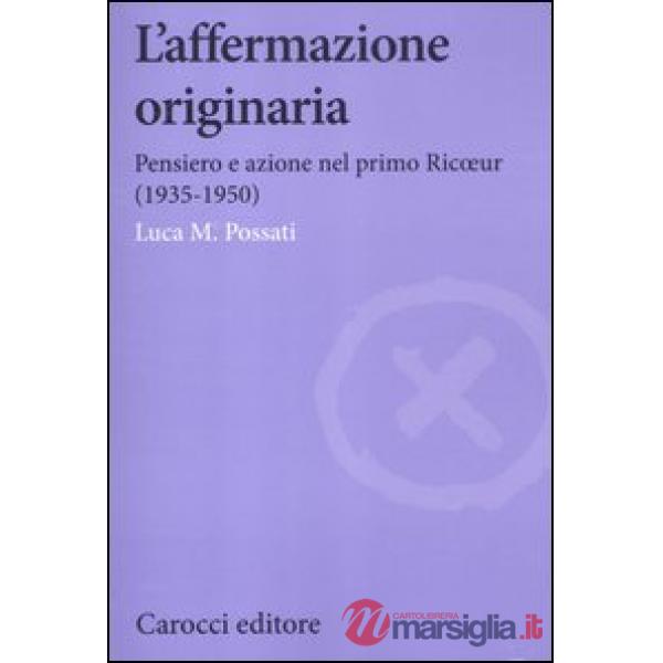 Affermazione originaria. Pensiero e azione nel primo Ricoeur (1935-1950) (L')