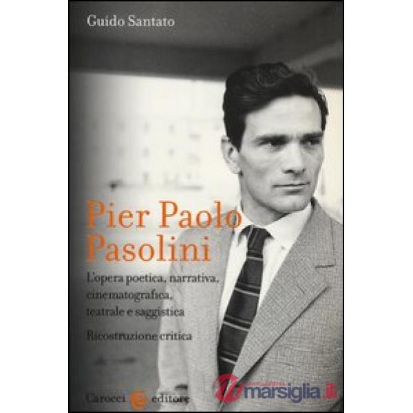 Pier Paolo Pasolini. L'opera poetica, narrativa, cinematografica, teatrale e saggistica. Ricostruzione critica