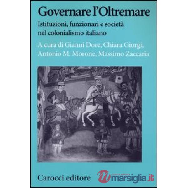 Governare l'Oltremare. Istituzioni, funzionari e società nel colonialismo italia