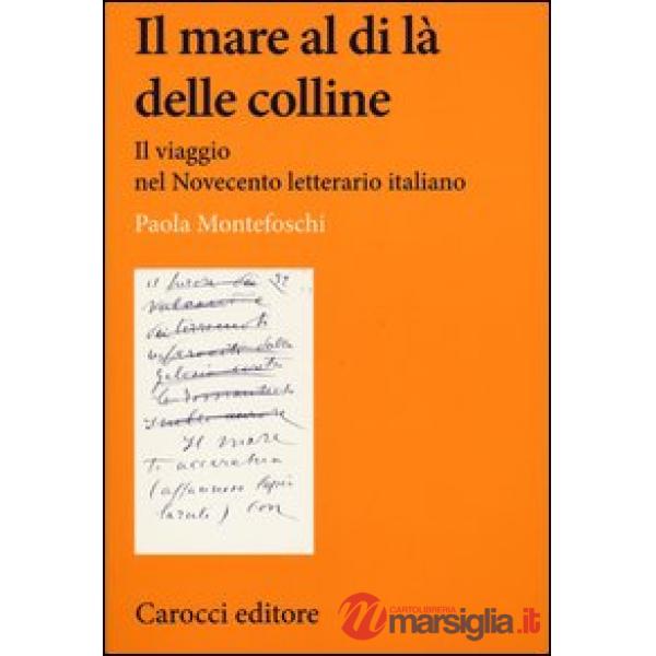 Mare al di là delle colline. Il viaggio nel Novecento letterario italiano (Il)