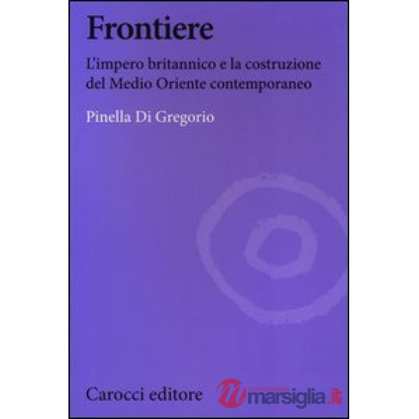 Frontiere. L'impero britannico e la costruzione del Medio Oriente contemporaneo