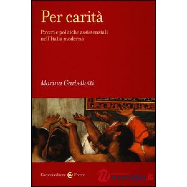 Per carità. Poveri e politiche assistenziali nell'Italia moderna