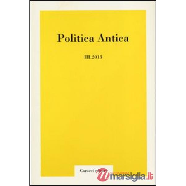 Politica antica. Rivista di prassi e cultura politica nel mondo greco e romano (2013). Vol. 3