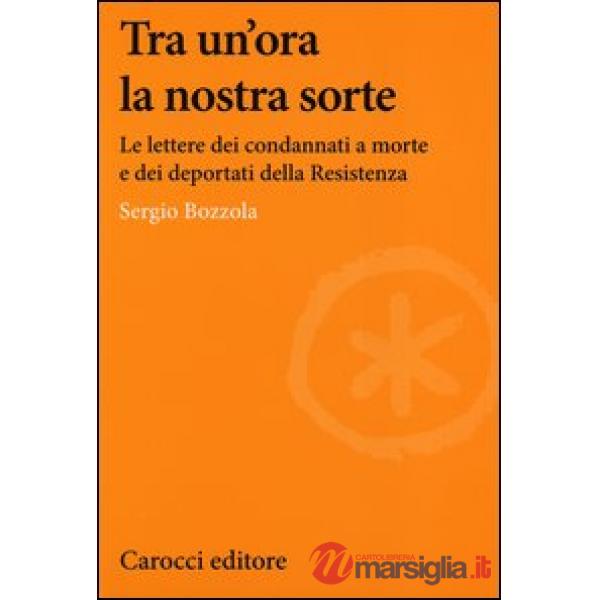 Tra un'ora la nostra sorte. Le lettere dei condannati a morte e dei deportati della Resistenza