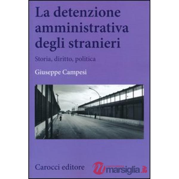 Detenzione amministrativa degli stranieri. Storia, diritto, politica (La)