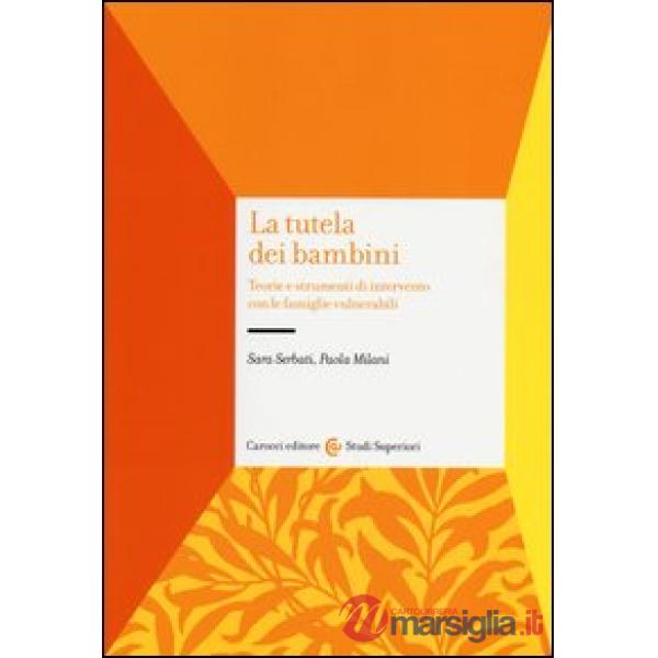 Tutela dei bambini. Teorie e strumenti di intervento con le famiglie vulnerabili (La)
