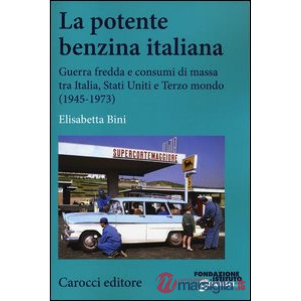 Potente benzina italiana. Guerra fredda e consumi di massa tra Italia, Stati Uniti e Terzo mondo (1945-1973) (La)