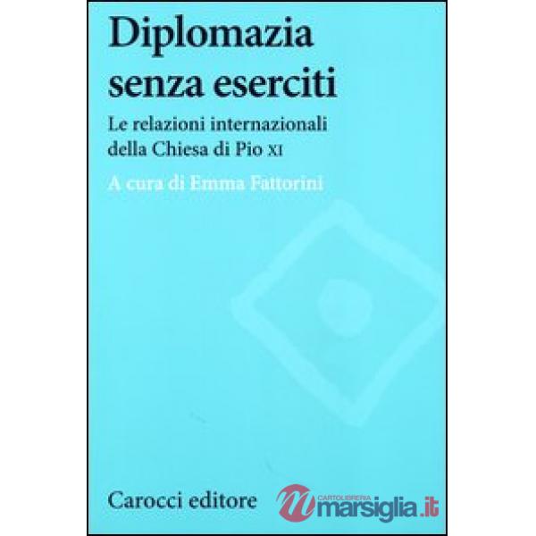 Diplomazia senza eserciti. Le relazioni internazionali della chiesa di Pio XI
