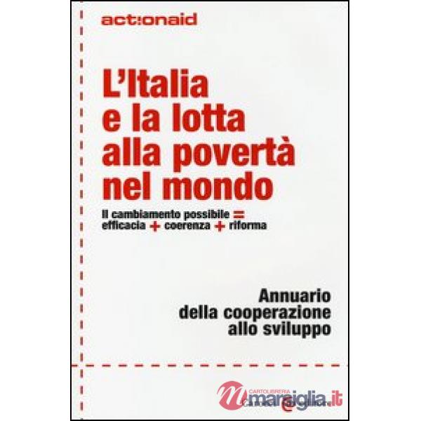 Italia e la lotta alla povertà nel mondo. Il cambiamento possibile  efficacia + coerenza + riforma. Annuario della cooperazione