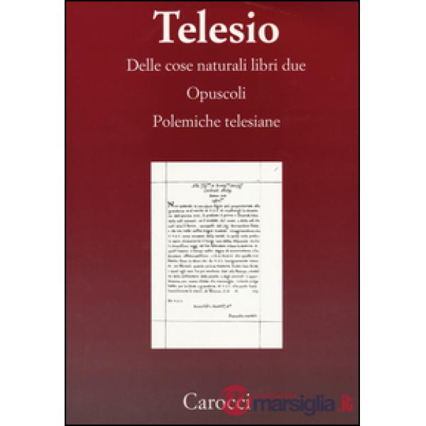Delle cose naturali libri due-Opuscoli-Polemiche telesiane. (rist. anast.)