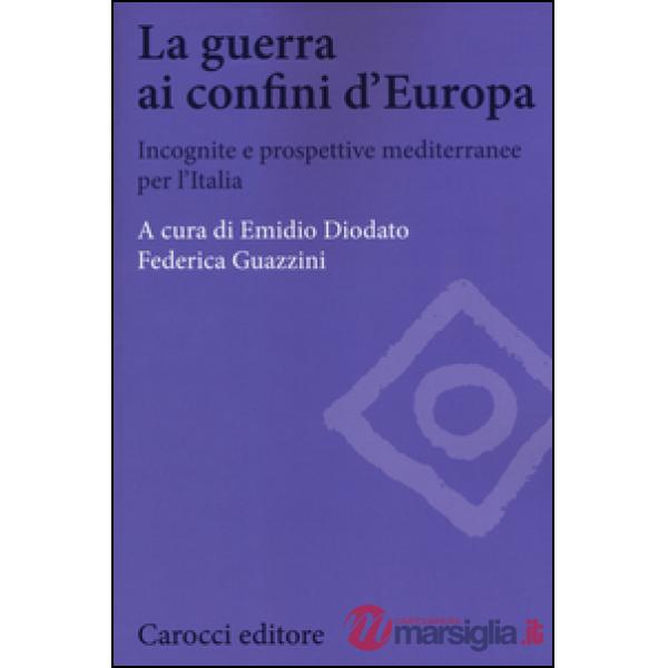 Guerra ai confini d'Europa. Incognite e prospettive mediterranee per l'Italia (L