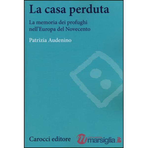 Casa perduta. La memoria dei profughi nell'Europa del Novecento (La)