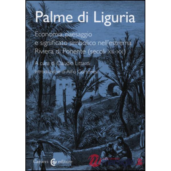 Palme di Liguria. Economia, paesaggio e significato simbolico nell'estrema Riviera di Ponente (secoli XII-XX)