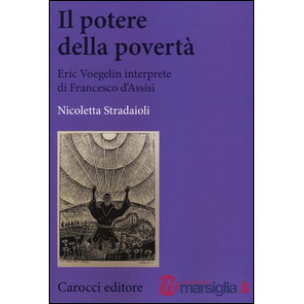 Potere della povertà. Eric Voegelin interprete di Francesco d'Assisi (Il)