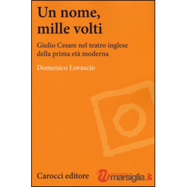 Nome, mille volti. Giulio Cesare nel teatro inglese della prima età moderna (Un)