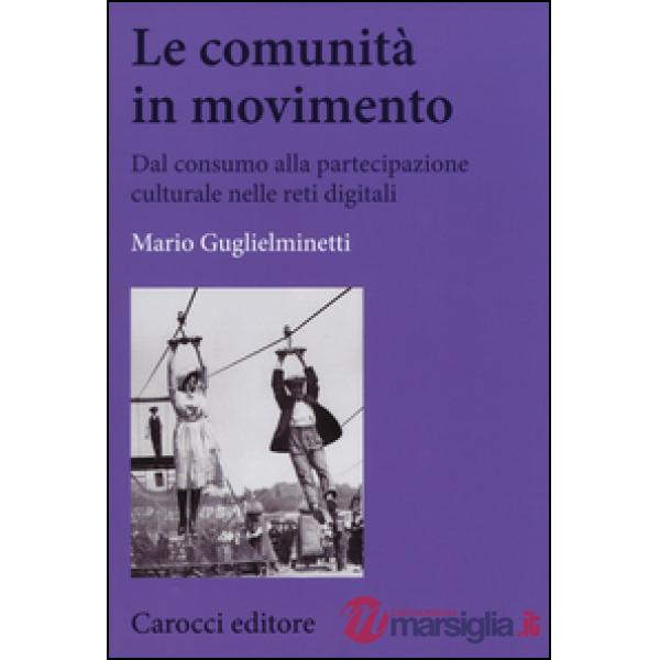 Comunità in movimento. Dal consumo alla partecipazione culturale nelle reti digitali (Le)