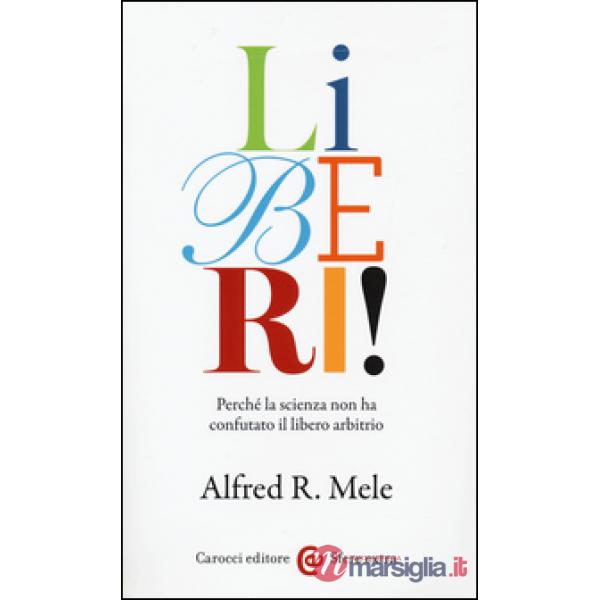Liberi! Perché la scienza non ha confutato il libero arbitrio