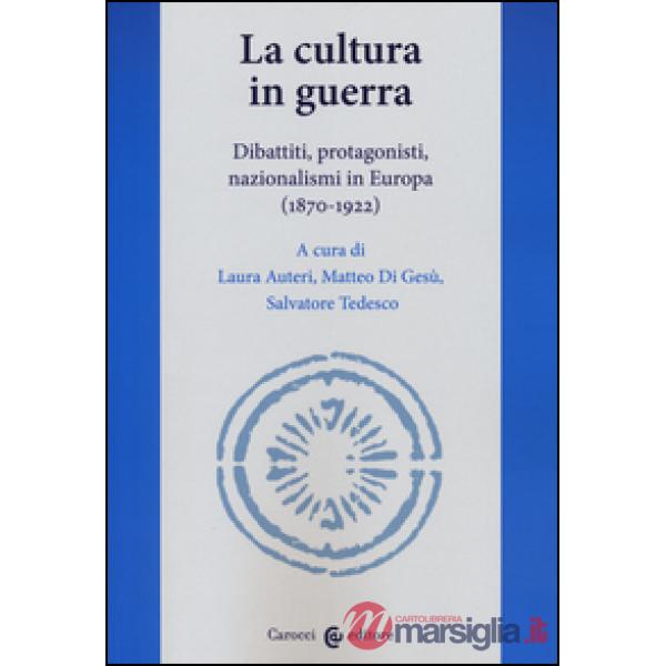 Cultura in guerra. Dibattiti, protagonisti, nazionalismi in Europa (1870-1922) (La)