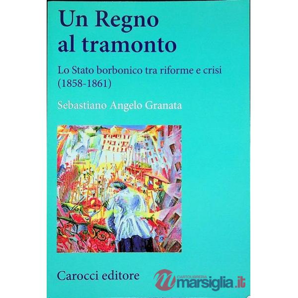 Regno al tramonto. Lo stato borbonico tra riforme e crisi (1858-1861) (Un)