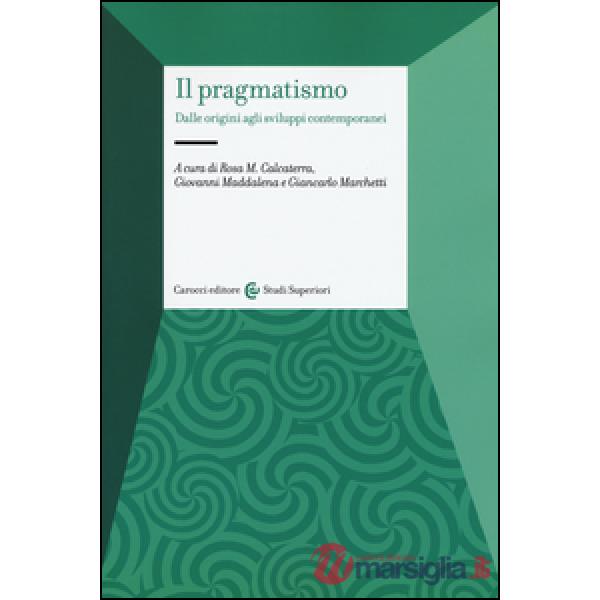 Pragmatismo. Dalle origini agli sviluppi contemporanei (Il)