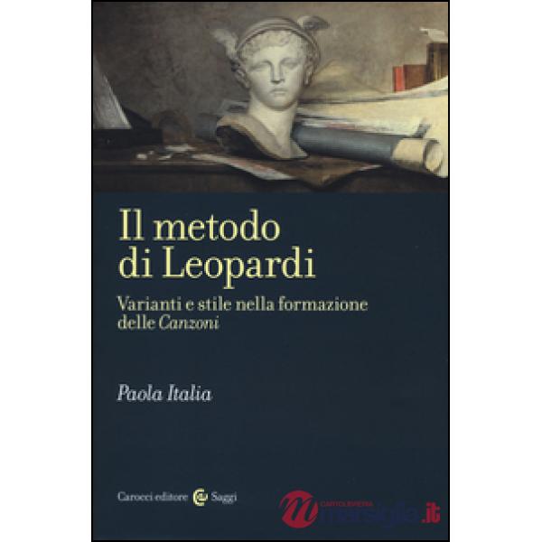 Metodo di Leopardi. Varianti e stile nella formazione delle «Canzoni» (Il)