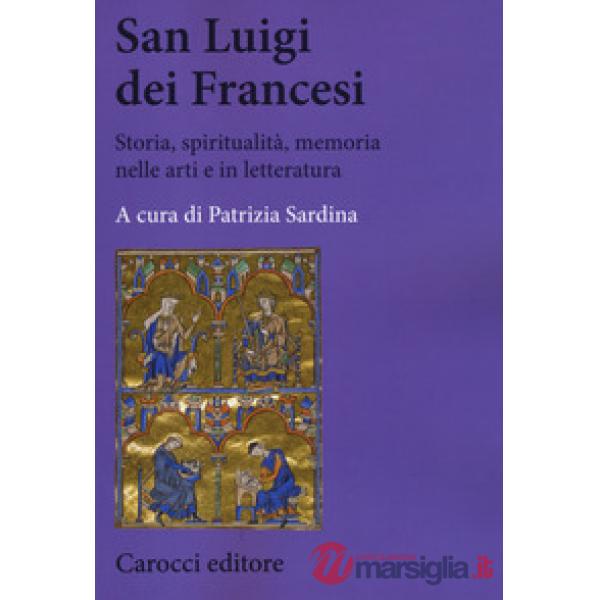San Luigi dei Francesi. Storia, spiritualità, memoria nelle arti e in letteratura