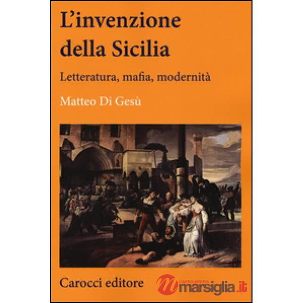 Invenzione della Sicilia. Letteratura, mafia, modernità (L')