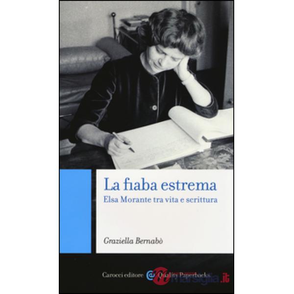 Fiaba estrema. Elsa Morante tra vita a scrittura (La)