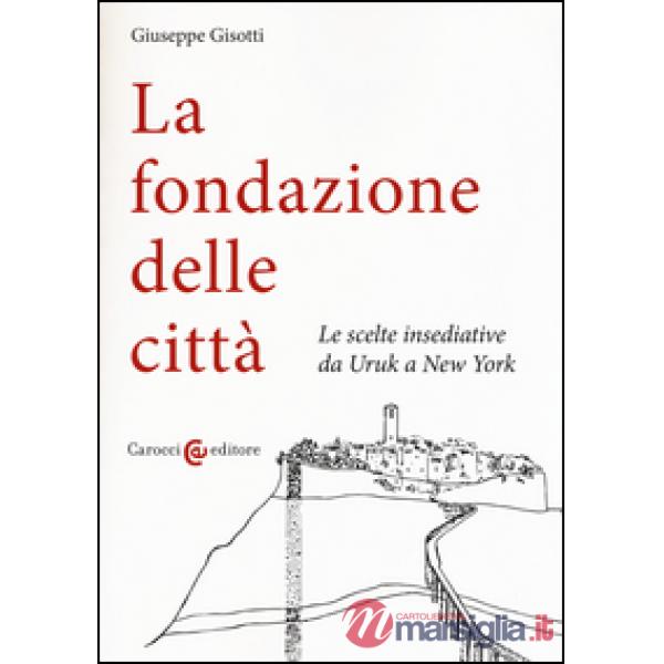 Fondazione delle città. Le scelte insediative da Uruk a New York (La)