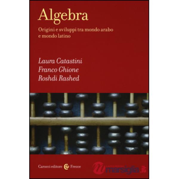 Algebra. Origini e sviluppi tra mondo arabo e mondo latino