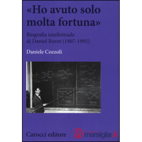 «Ho avuto solo una fortuna». Biografia intellettuale di Daniel Bovet (1907-1992)