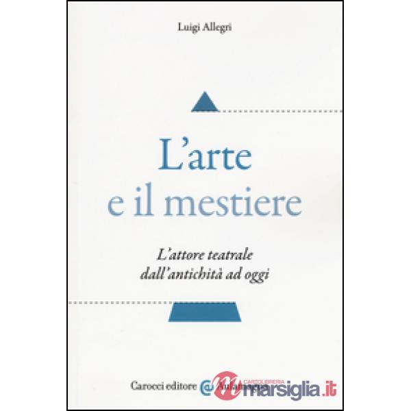 Arte e il mestiere. L'attore teatrale dall'antichità ad oggi (L')