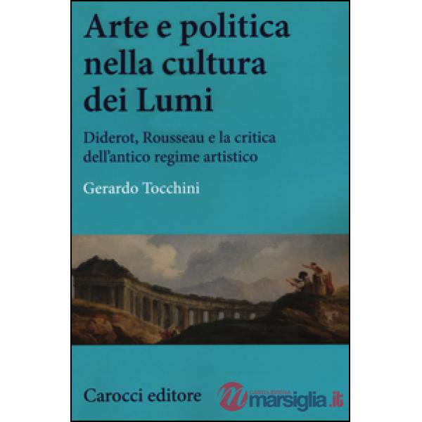 Arte e politica nella cultura dei Lumi. Diderot, Rousseau e la critica dell'antico regime artistico